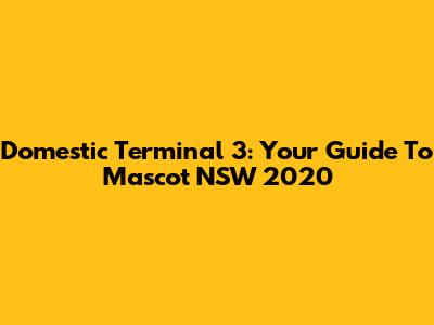 Domestic Terminal 3: Your Guide To Mascot NSW 2020