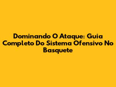 Dominando O Ataque: Guia Completo Do Sistema Ofensivo No Basquete