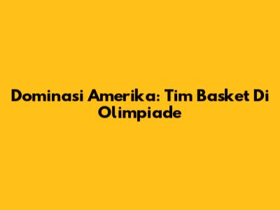 Dominasi Amerika: Tim Basket Di Olimpiade
