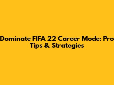Dominate FIFA 22 Career Mode: Pro Tips & Strategies