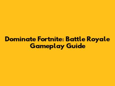 Dominate Fortnite: Battle Royale Gameplay Guide
