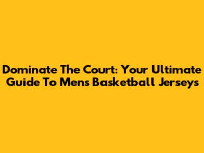 Dominate The Court: Your Ultimate Guide To Men's Basketball Jerseys