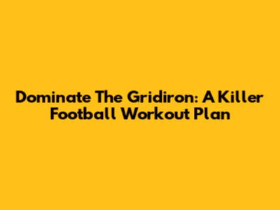 Dominate The Gridiron: A Killer Football Workout Plan