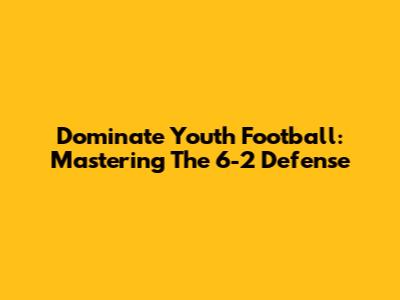 Dominate Youth Football: Mastering The 6-2 Defense