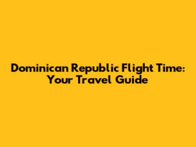 Dominican Republic Flight Time: Your Travel Guide
