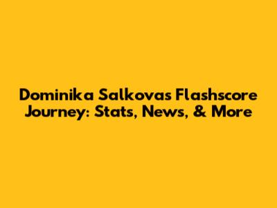 Dominika Salkova's Flashscore Journey: Stats, News, & More