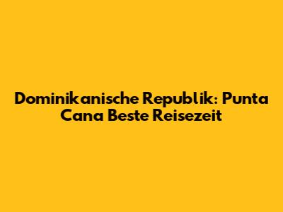 Dominikanische Republik: Punta Cana Beste Reisezeit