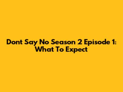 Don't Say No Season 2 Episode 1: What To Expect