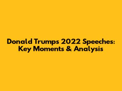 Donald Trump's 2022 Speeches: Key Moments & Analysis