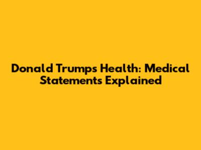 Donald Trump's Health: Medical Statements Explained