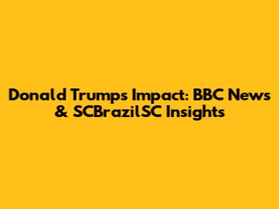Donald Trump's Impact: BBC News & SCBrazilSC Insights