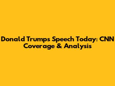 Donald Trump's Speech Today: CNN Coverage & Analysis