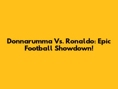 Donnarumma Vs. Ronaldo: Epic Football Showdown!
