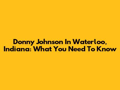 Donny Johnson In Waterloo, Indiana: What You Need To Know