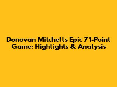Donovan Mitchell's Epic 71-Point Game: Highlights & Analysis
