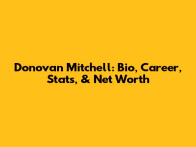 Donovan Mitchell: Bio, Career, Stats, & Net Worth