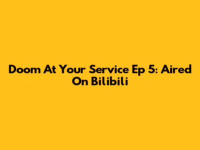 Doom At Your Service Ep 5: Aired On Bilibili