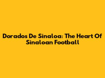 Dorados De Sinaloa: The Heart Of Sinaloan Football