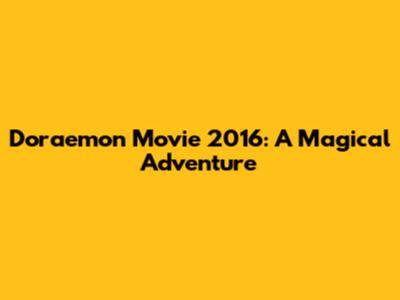 Doraemon Movie 2016: A Magical Adventure