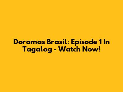 Doramas Brasil: Episode 1 In Tagalog - Watch Now!