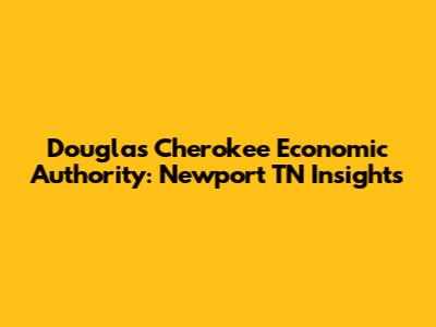 Douglas Cherokee Economic Authority: Newport TN Insights