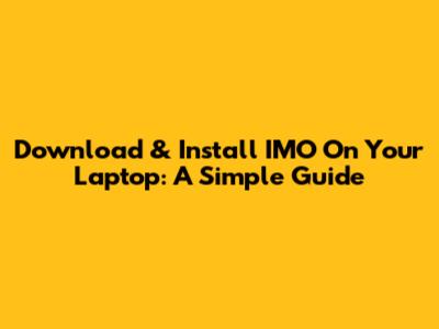Download & Install IMO On Your Laptop: A Simple Guide