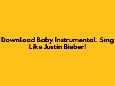Download 'Baby' Instrumental: Sing Like Justin Bieber!
