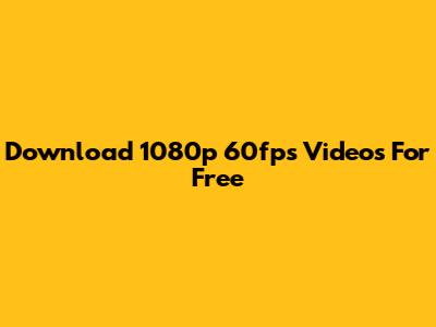 Download 1080p 60fps Videos For Free