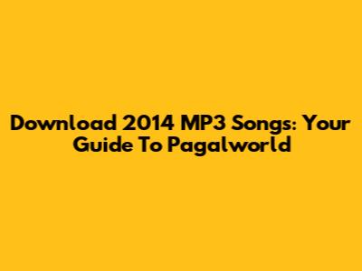 Download 2014 MP3 Songs: Your Guide To Pagalworld