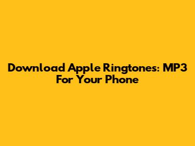 Download Apple Ringtones: MP3 For Your Phone