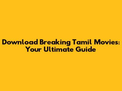 Download Breaking Tamil Movies: Your Ultimate Guide
