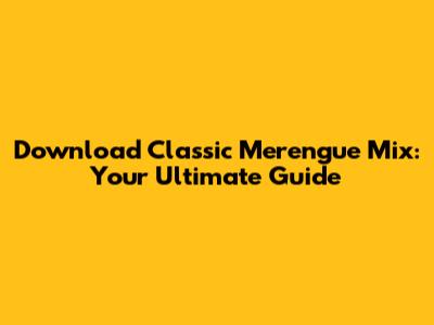 Download Classic Merengue Mix: Your Ultimate Guide