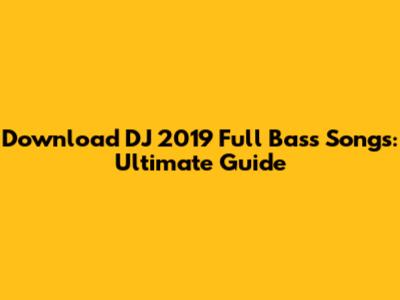 Download DJ 2019 Full Bass Songs: Ultimate Guide