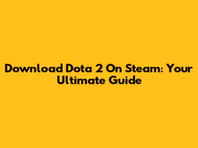 Download Dota 2 On Steam: Your Ultimate Guide