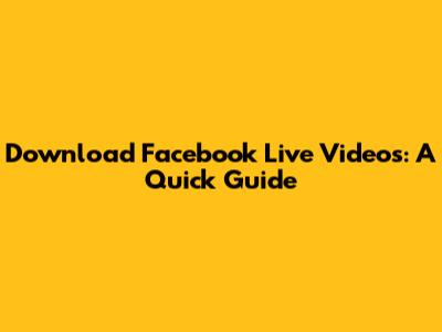 Download Facebook Live Videos: A Quick Guide
