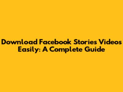Download Facebook Stories Videos Easily: A Complete Guide