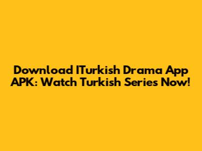 Download ITurkish Drama App APK: Watch Turkish Series Now!