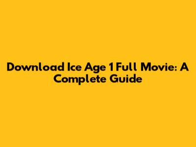 Download Ice Age 1 Full Movie: A Complete Guide