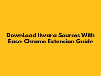 Download Iiwara Sources With Ease: Chrome Extension Guide