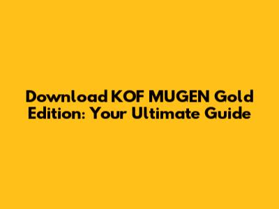 Download KOF MUGEN Gold Edition: Your Ultimate Guide