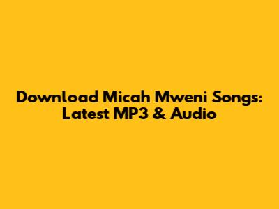 Download Micah Mweni Songs: Latest MP3 & Audio