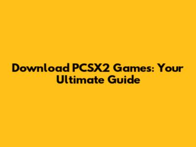 Download PCSX2 Games: Your Ultimate Guide