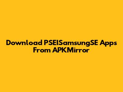 Download PSEISamsungSE Apps From APKMirror