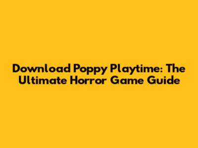 Download Poppy Playtime: The Ultimate Horror Game Guide