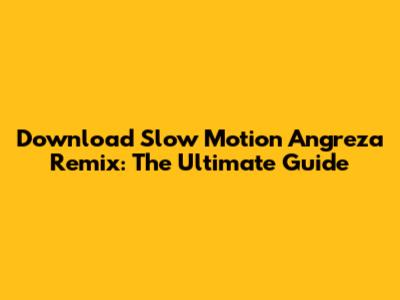 Download Slow Motion Angreza Remix: The Ultimate Guide