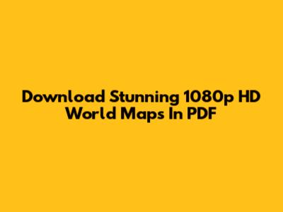 Download Stunning 1080p HD World Maps In PDF