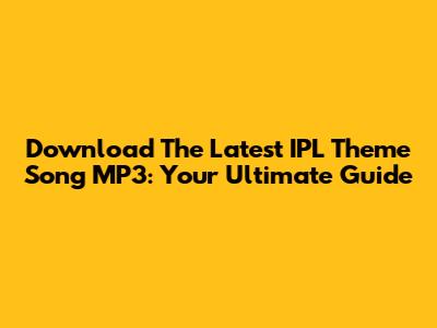 Download The Latest IPL Theme Song MP3: Your Ultimate Guide