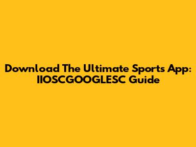 Download The Ultimate Sports App: IIOSCGOOGLESC Guide
