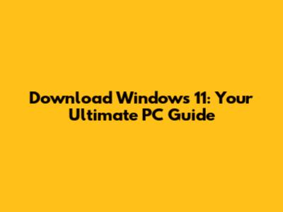 Download Windows 11: Your Ultimate PC Guide