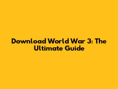 Download World War 3: The Ultimate Guide